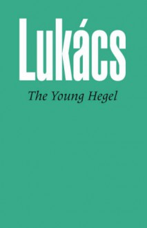 The Young Hegel: Studies in the Relations Between Dialectics and Economics - György Lukács, Rodney Livingstone