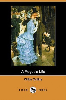 A Rogue's Life (Dodo Press) - Wilkie Collins