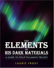 The Elements of His Dark Materials: The Guide to Philip Pullman's Trilogy - Laurie Frost