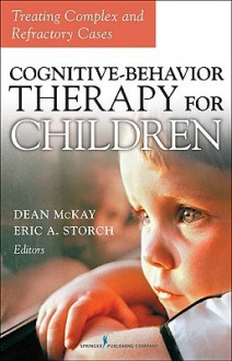 Cognitive Behavior Therapy for Children: Treating Complex and Refractory Cases - Dean McKay, Eric Storch