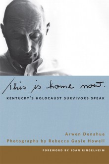 This Is Home Now: Kentucky's Holocaust Survivors Speak - Arwen Donahue, James C. Klotter, Doug Boyd, Rebecca Gayle Howell, Terry Birdwhistell