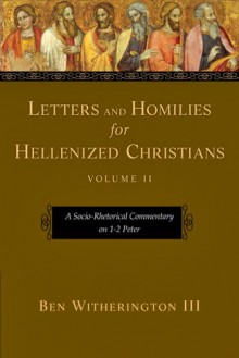 Letters and Homilies for Hellenized Christians, Volume 2: A Socio-Rhetorical Commentary on 1-2 Peter - Ben Witherington III