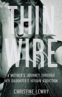 Thin Wire: A mother's journey through her daughter's heroin addiction - Christine Lewry