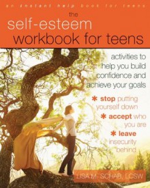 The Self-Esteem Workbook for Teens: Activities to Help You Build Confidence and Achieve Your Goals - Lisa M. Schab