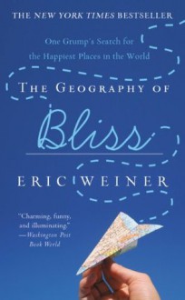 The Geography of Bliss: One Grump's Search for the Happiest Places in the World - Eric Weiner