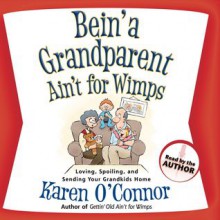 Bein' a Grandparent Ain't for Wimps: Loving, Spoiling, and Sending Your Grandkids Home (Audio) - Karen O'Connor