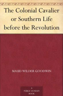 The Colonial Cavalier or Southern Life before the Revolution - Maud Wilder Goodwin, Harry Stillwell Edwards