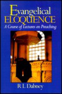 Evangelical Eloquence: A Course of Lectures of Preaching - Robert Lewis Dabney