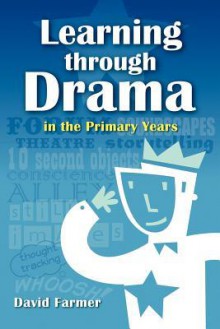 Learning Through Drama in the Primary Years - David Farmer, David Hurtado