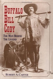 Buffalo Bill Cody: The Man Behind the Legend - Robert A. Carter