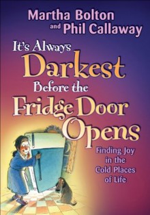 It's Always Darkest Before the Fridge Door Opens: Enjoying the Fruits of Middle Age - Martha Bolton, Phil Callaway