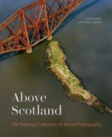 Above Scotland: The National Collection Of Aerial Photography - Dave C Cowley, James Crawford