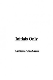 Initials Only - Anna Katharine Green