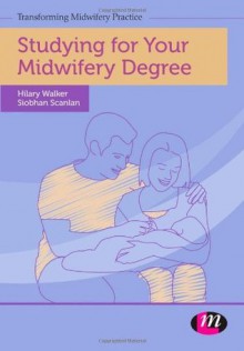 Studying for Your Midwifery Degree - Siobhan Scanlan, Hilary Walker