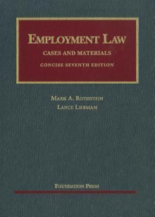 Employment Law Cases and Materials, Concise, 7th (University Casebooks) - Mark A. Rothstein, Lance Liebman