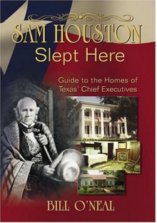 Sam Houston Slept Here: Guide To The Homes Of Texas' Chief Executives - Bill O'Neal