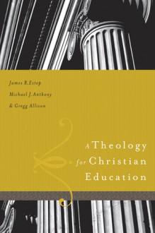 A Theology for Christian Education - James R. Estep, Greg Allison, Michael J. Anthony, James R. Estep, Michael Anthony