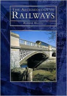 The Archaeology of Railways - Richard K. Morris, Richard Morriss