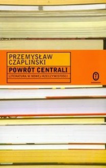 Powrót centrali: literatura w nowej rzeczywistości - Przemysław Czapliński