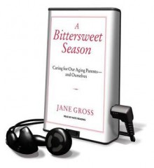 A Bittersweet Season: Caring for Our Aging Parents---And Ourselves - Jane Gross, Kate Reading