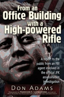 From an Office Building with a High-Powered Rifle: One FBI Agent's View of the JFK Assassination - Don Adams, Harrison E. Livingstone