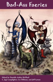 Bad-Ass Faeries - Danielle Ackley-McPhail, L. Jagi Lamplighter, Keith R.A. DeCandido, Monica Richards, Jeffrey Lyman, Lee C. Hillman