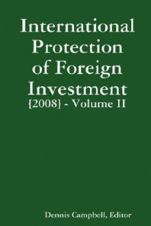 International Protection of Foreign Investment [2008] Volume II - Dennis Campbell