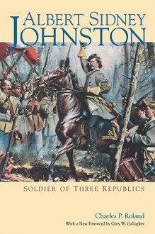 Albert Sidney Johnston: Soldier of Three Republics - Charles P. Roland, Gary W. Gallagher