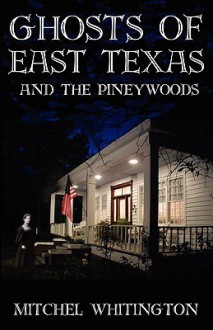 Ghosts of East Texas and the Pineywoods - Mitchel Whitington