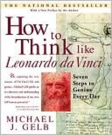 How to Think Like Leonardo da Vinci: Seven Steps to Genius Every Day - Michael J. Gelb