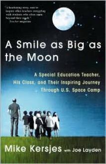 A Smile as Big as the Moon: A Special Education Teacher, His Class, and Their Inspiring Journey Through U.S. Space Camp - Mike Kersjes, With Joe Layden