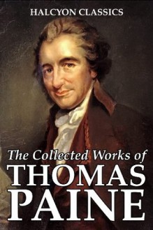 The Collected Works of Thomas Paine (Unexpurgated Edition) (Halcyon Classics) - Thomas Paine