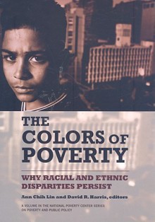 The Colors of Poverty: Why Racial and Ethnic Disparities Exist - Ann Chih Lin, David R. Harris