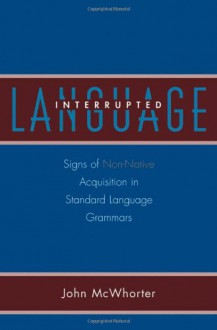 Language Interrupted: Signs of Non-Native Acquisition in Standard Language Grammars - John H. McWhorter