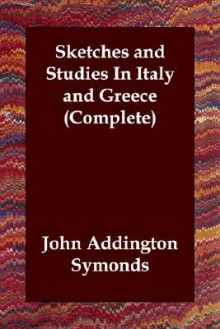 Sketches and Studies in Italy and Greece (Complete) - John Addington Symonds