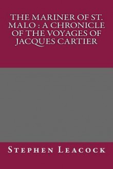 The Mariner of St. Malo: A Chronicle of the Voyages of Jacques Cartier - Stephen Leacock