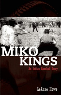 Miko Kings: An Indian Baseball Story - LeAnne Howe