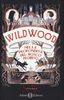 Wildwood: Nelle profondità del bosco proibito - Colin Meloy, Carson Ellis, Valentina Daniele