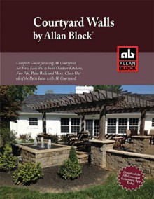 AB Courtyard Collection Installation Guide - Create Outdoor Patio Walls, Ponds, Kitchens, BBQ's and More with AB Courtyard from Allan Block. - Allan Block