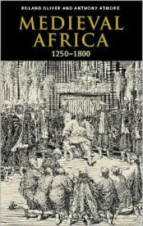 Medieval Africa, 1250-1800 - Roland Anthony Oliver, Anthony Atmore