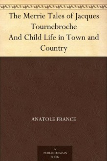 The Merrie Tales of Jacques Tournebroche And Child Life in Town and Country - Anatole France, A. R. (Alfred Richard) Allinson