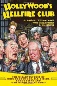 Hollywood's Hellfire Club: The Misadventures of John Barrymore, W.C. Fields, Errol Flynn and the Bundy Drive Boys - Gregory William Mank, Charles Heard, Bill Nelson