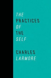 The Practices of the Self - Charles E. Larmore, Sharon Bowman