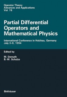 Partial Differential Operators and Mathematical Physics: International Conference in Holzhau, Germany, July 3 9, 1994 - Michael Demuth, Bert-Wolfgang Schulze