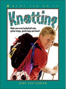 Knotting: Make Your Own Basketball Nets, Guitar Straps, Sports Bags and More - Judy Ann Sadler, Celeste Gagnon