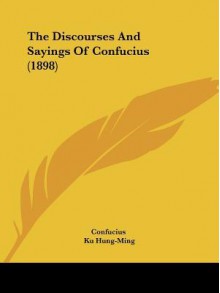 The Discourses and Sayings of Confucius (1898) - Confucius, Ku Hung-Ming