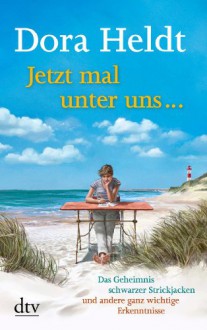 Jetzt mal unter uns …: Das Geheimnis schwarzer Strickjacken und andere ganz wichtige Erkenntnisse - Dora Heldt