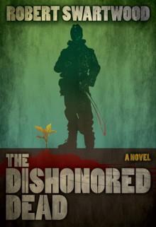 The Dishonored Dead: A Zombie Novel - Robert Swartwood