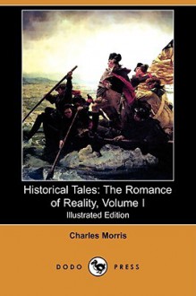 Historical Tales: The Romance of Reality, Volume I (Illustrated Edition) (Dodo Press) - Charles Morris