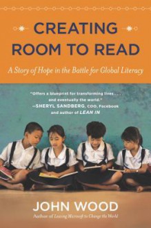 Creating Room to Read: A Story of Hope in the Battle for Global Literacy - John Wood